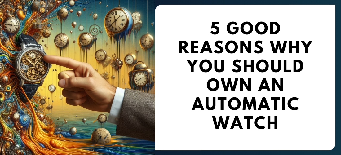 5 GOOD REASONS WHY YOU SHOULD OWN AN AUTOMATIC WATCH.
